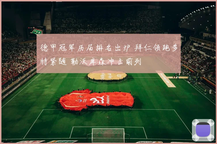 德甲冠军历届排名出炉 拜仁领跑多特紧随 勒沃库森冲击前列