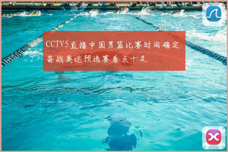 CCTV5直播中国男篮比赛时间确定 备战奥运预选赛看点十足