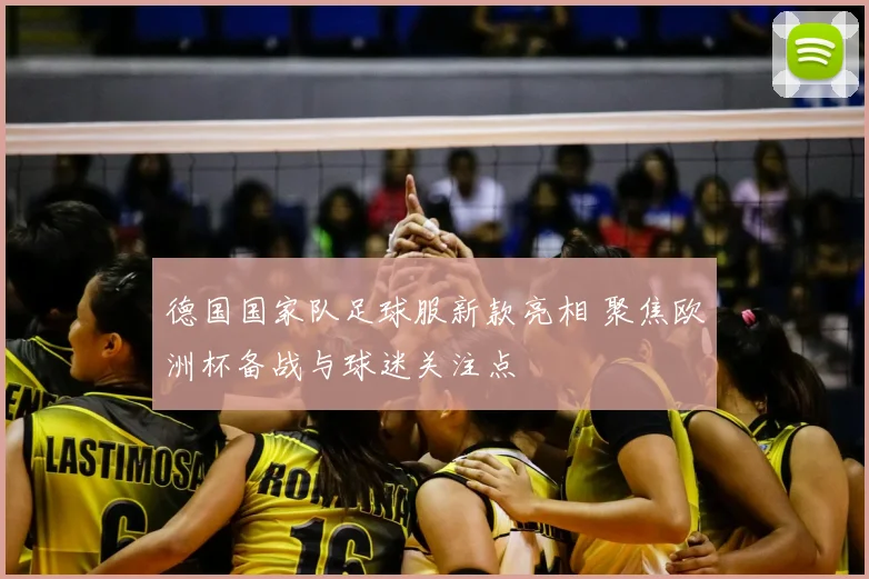 德国国家队足球服新款亮相 聚焦欧洲杯备战与球迷关注点