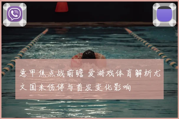 意甲焦点战前瞻 爱游戏体育解析尤文国米伤停与首发变化影响