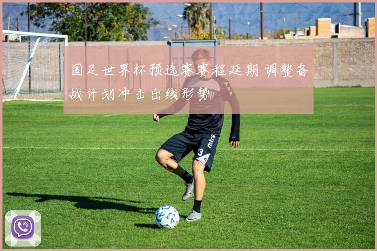 国足世界杯预选赛赛程延期 调整备战计划冲击出线形势