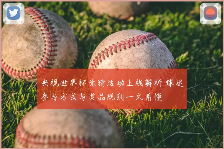 央视世界杯竞猜活动上线解析 球迷参与方式与奖品规则一文看懂