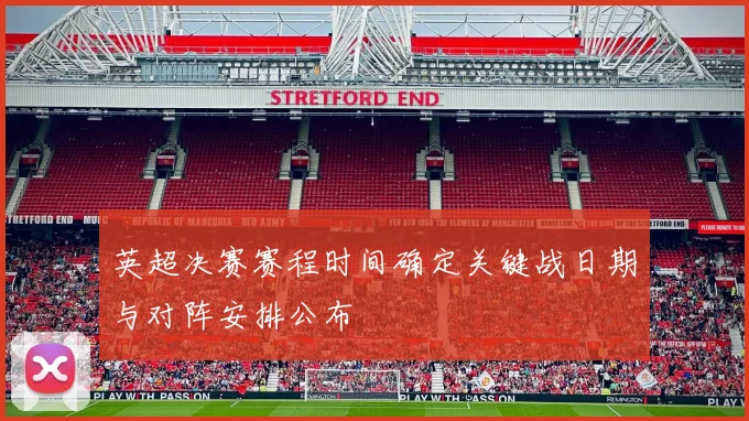英超决赛赛程时间确定关键战日期与对阵安排公布