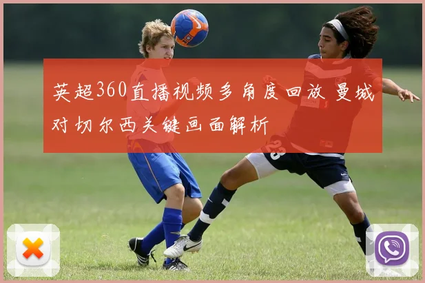 英超360直播视频多角度回放 曼城对切尔西关键画面解析