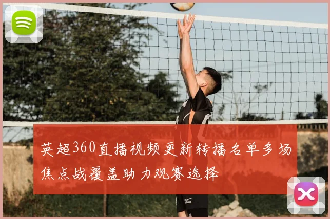 英超360直播视频更新转播名单多场焦点战覆盖助力观赛选择