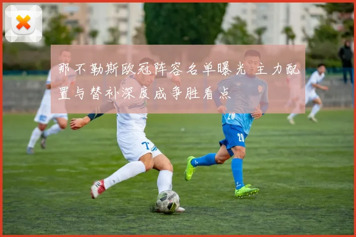 那不勒斯欧冠阵容名单曝光 主力配置与替补深度成争胜看点