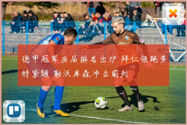 德甲冠军历届排名出炉 拜仁领跑多特紧随 勒沃库森冲击前列