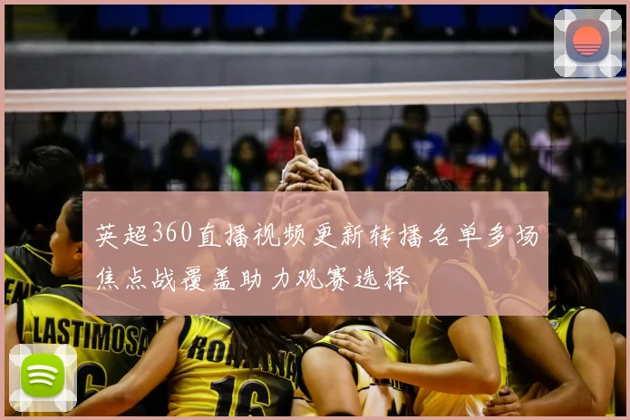 英超360直播视频更新转播名单多场焦点战覆盖助力观赛选择