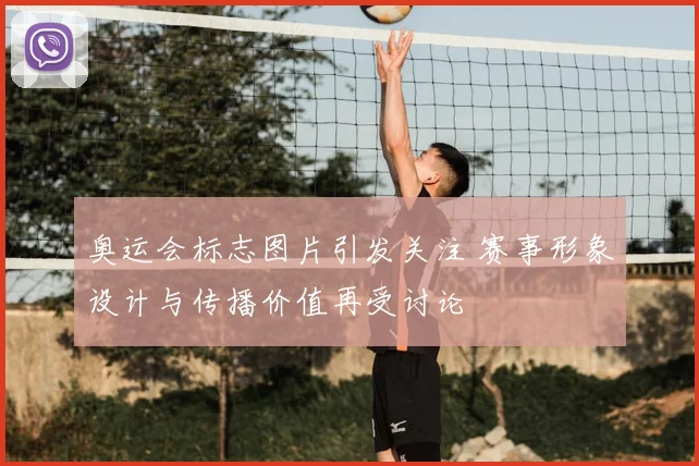 奥运会标志图片引发关注 赛事形象设计与传播价值再受讨论