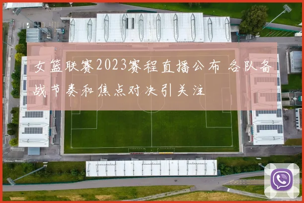 女篮联赛2023赛程直播公布 各队备战节奏和焦点对决引关注