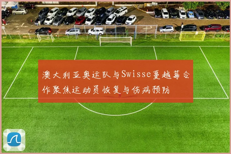 澳大利亚奥运队与Swisse蔓越莓合作聚焦运动员恢复与伤病预防