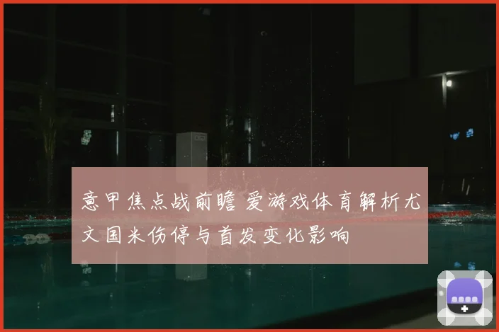 意甲焦点战前瞻 爱游戏体育解析尤文国米伤停与首发变化影响