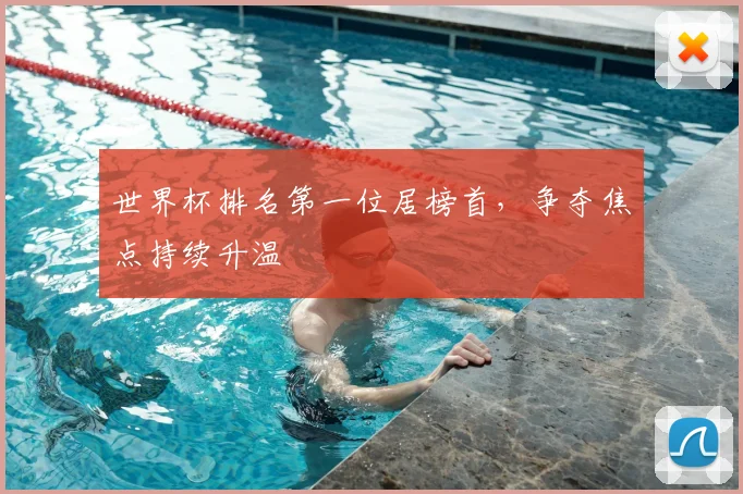世界杯排名第一位居榜首，争夺焦点持续升温