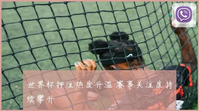 世界杯押注热度升温 赛事关注度持续攀升