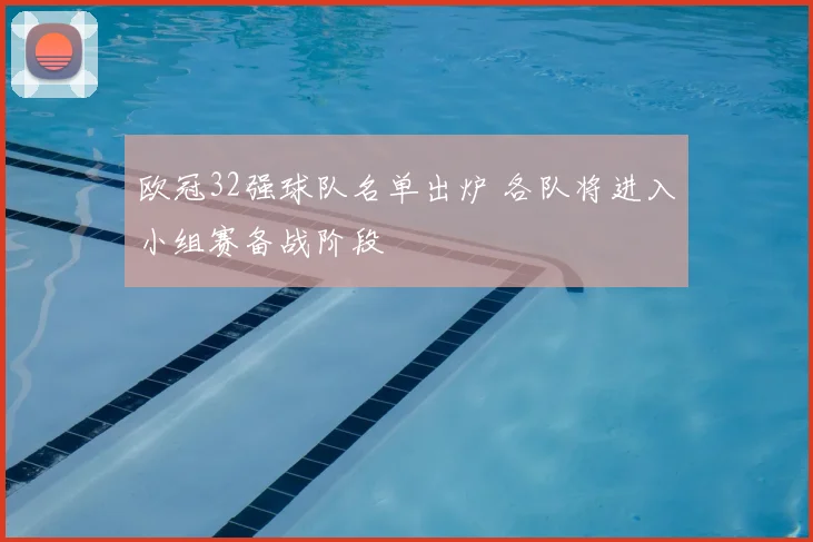 欧冠32强球队名单出炉 各队将进入小组赛备战阶段