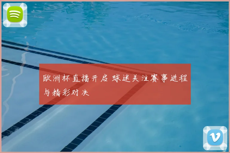 欧洲杯直播开启 球迷关注赛事进程与精彩对决