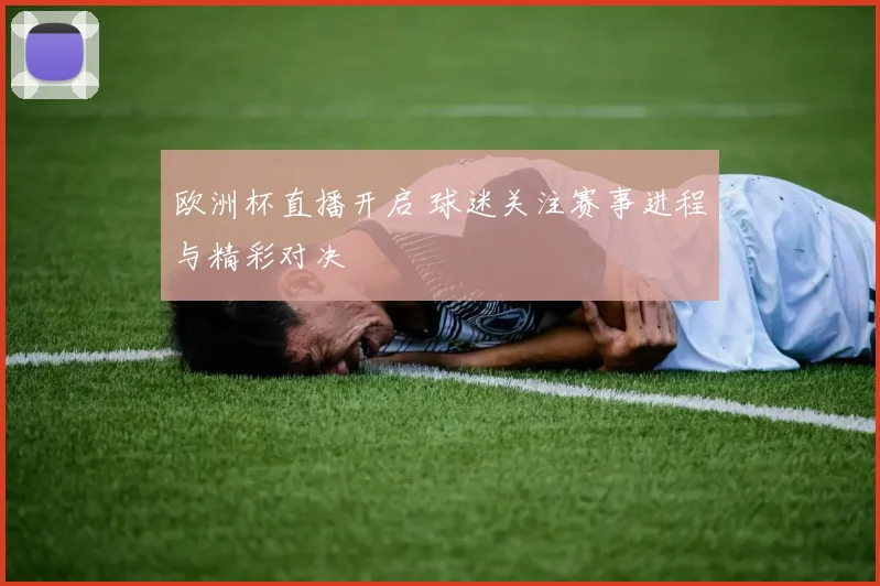 欧洲杯直播开启 球迷关注赛事进程与精彩对决